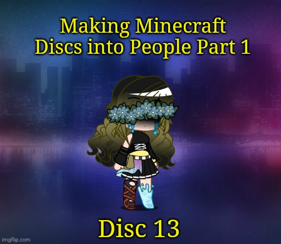 I'm very proud of this one | Making Minecraft Discs into People Part 1; Disc 13 | made w/ Imgflip meme maker