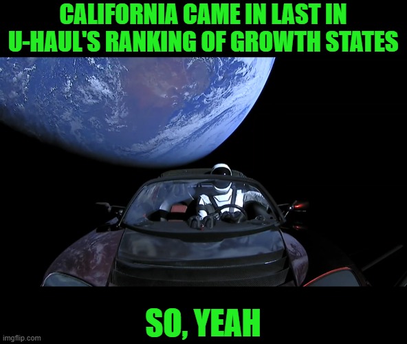 starman leaving earth | CALIFORNIA CAME IN LAST IN U-HAUL'S RANKING OF GROWTH STATES SO, YEAH | image tagged in starman leaving earth | made w/ Imgflip meme maker
