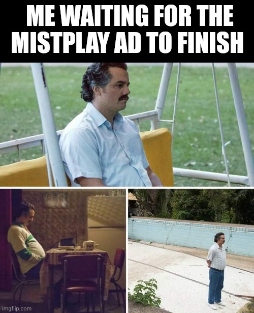 I'm still waiting... | ME WAITING FOR THE MISTPLAY AD TO FINISH | image tagged in memes,sad pablo escobar,ads,waiting | made w/ Imgflip meme maker