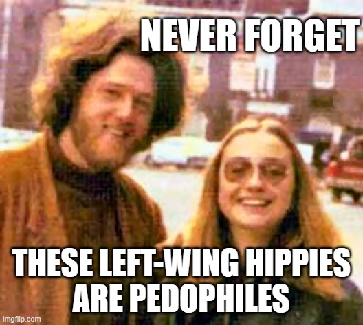 Clinton hippies | NEVER FORGET; THESE LEFT-WING HIPPIES
ARE PEDOPHILES | image tagged in clinton hippies | made w/ Imgflip meme maker