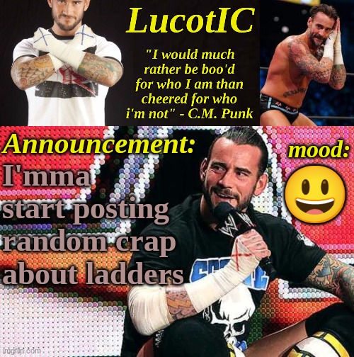 "why ladders" I hear you ask. Well I have no idea, I just chose something random | I'mma start posting random crap about ladders; 😃 | image tagged in lucotic's c m punk announcement temp 16 | made w/ Imgflip meme maker