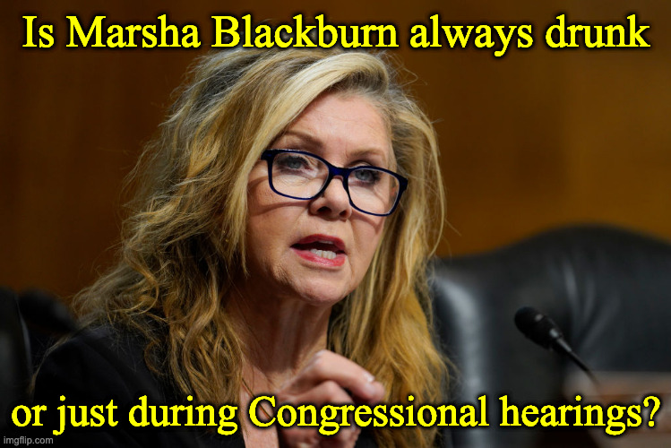 Marsha Blackburn | Is Marsha Blackburn always drunk; or just during Congressional hearings? | image tagged in marsha blackburn | made w/ Imgflip meme maker