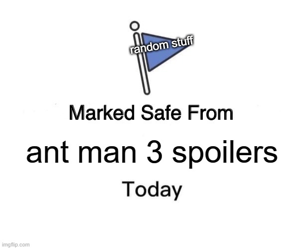 Well, safe in 5 hours | random stuff; ant man 3 spoilers | image tagged in memes,marked safe from,ant man,stop reading the tags,please stop,your mom | made w/ Imgflip meme maker