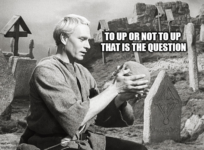 Hamlet | TO UP OR NOT TO UP 
THAT IS THE QUESTION | image tagged in hamlet | made w/ Imgflip meme maker