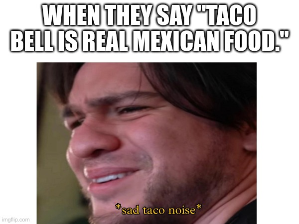 Sad eddie | WHEN THEY SAY "TACO BELL IS REAL MEXICAN FOOD." | image tagged in the boys | made w/ Imgflip meme maker