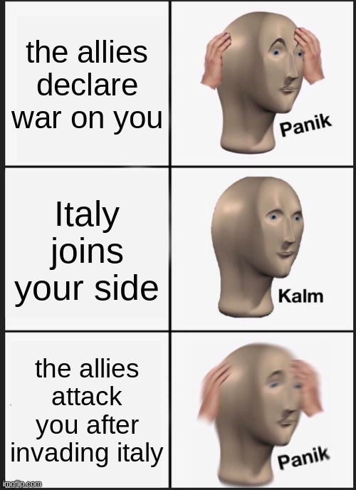 When Italy joins the axis | the allies declare war on you; Italy joins your side; the allies attack you after invading italy | image tagged in memes,panik kalm panik | made w/ Imgflip meme maker