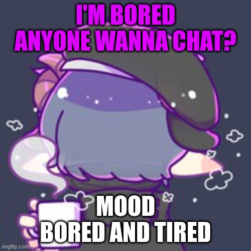 bored as hell and I wanna chat | I'M BORED ANYONE WANNA CHAT? MOOD
BORED AND TIRED | image tagged in bored,why do you even read this | made w/ Imgflip meme maker