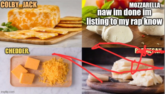 :) | naw im done im listing to my rap know | image tagged in cheese | made w/ Imgflip meme maker