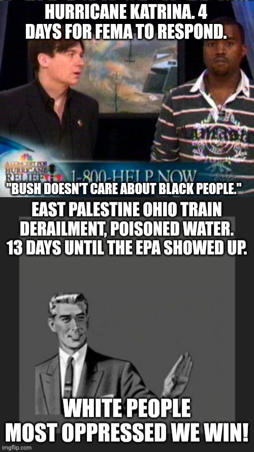 It's a joke obviously I was supposed to say the opposite | HURRICANE KATRINA. 4 DAYS FOR FEMA TO RESPOND. "BUSH DOESN'T CARE ABOUT BLACK PEOPLE." | image tagged in kanye west bush doesn't care about black people,white people,oppression,olympics | made w/ Imgflip meme maker