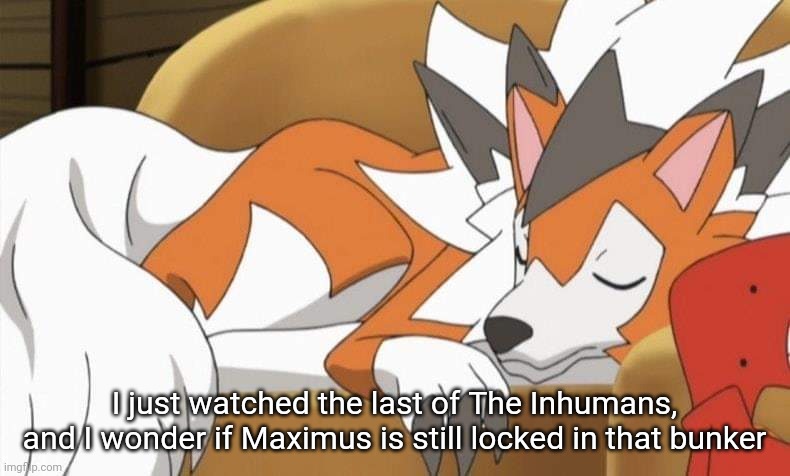 Lycanroc | I just watched the last of The Inhumans, and I wonder if Maximus is still locked in that bunker | image tagged in lycanroc | made w/ Imgflip meme maker