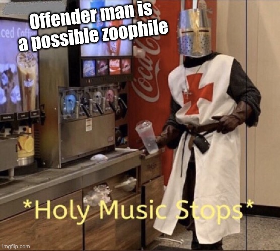 Holy music stops | Offender man is a possible zoophile | image tagged in holy music stops | made w/ Imgflip meme maker
