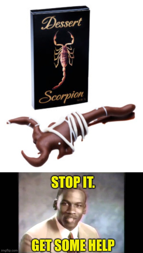 Best new dessert? | STOP IT. GET SOME HELP | image tagged in stop it get some help,dessert,scorpion,chocolate covered scorpion | made w/ Imgflip meme maker