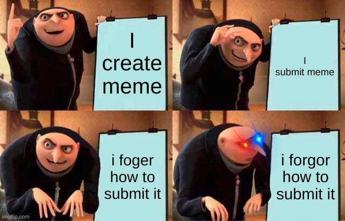 Gru's Plan | I create meme; I submit meme; i foger how to submit it; i forgor how to submit it | image tagged in memes,gru's plan | made w/ Imgflip meme maker