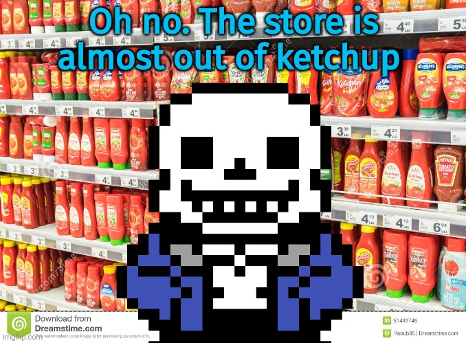 Sans problems | Oh no. The store is almost out of ketchup | image tagged in sans,problems,undertale,ketchup | made w/ Imgflip meme maker