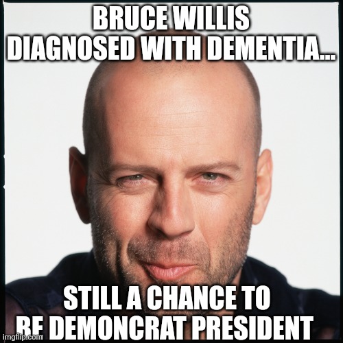 All's not lost..... | BRUCE WILLIS DIAGNOSED WITH DEMENTIA... STILL A CHANCE TO BE DEMONCRAT PRESIDENT | image tagged in bruce willis smug | made w/ Imgflip meme maker