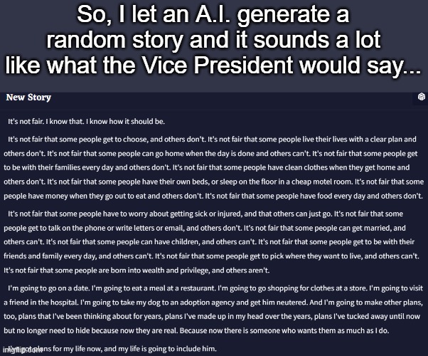 Guys, I figured out who writes Kamala's speeches. | So, I let an A.I. generate a random story and it sounds a lot like what the Vice President would say... | image tagged in kamala | made w/ Imgflip meme maker