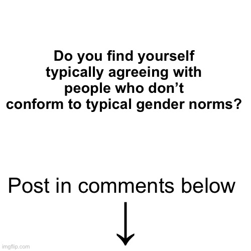 I’m just trying to inspire a diversification of images submitted | Do you find yourself typically agreeing with people who don’t conform to typical gender norms? Post in comments below; ↓ | image tagged in lgbtq,lgbtq community,lgbt,queerness | made w/ Imgflip meme maker