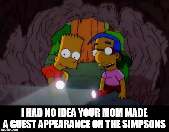 I HAD NO IDEA YOUR MOM MADE A GUEST APPEARANCE ON THE SIMPSONS | image tagged in simpsons,mom,cave,your mama | made w/ Imgflip meme maker