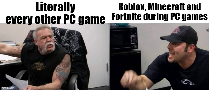 My own PC during games | Roblox, Minecraft and Fortnite during PC games; Literally every other PC game | image tagged in american chopper 2 panels,memes | made w/ Imgflip meme maker