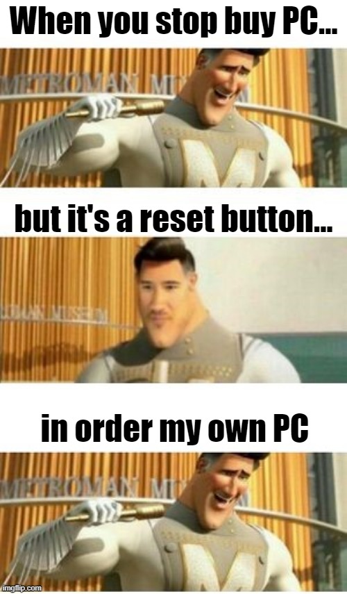 When you buy my own PC | When you stop buy PC... but it's a reset button... in order my own PC | image tagged in 3 panel markiplier metroman,memes | made w/ Imgflip meme maker