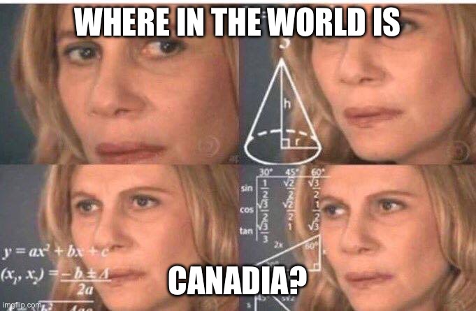 Math lady/Confused lady | WHERE IN THE WORLD IS CANADIA? | image tagged in math lady/confused lady | made w/ Imgflip meme maker