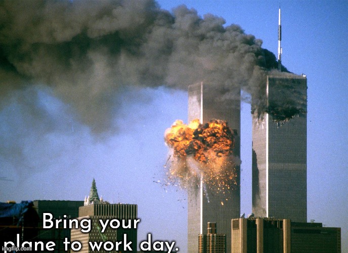 911 9/11 twin towers impact | Bring your plane to work day. | image tagged in 911 9/11 twin towers impact | made w/ Imgflip meme maker