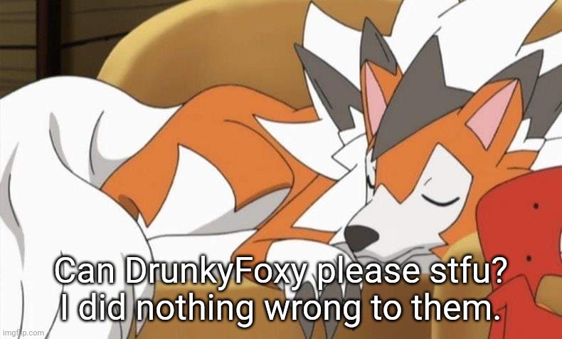 Lycanroc | Can DrunkyFoxy please stfu? I did nothing wrong to them. | image tagged in lycanroc | made w/ Imgflip meme maker