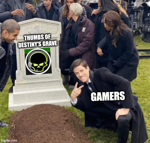 Thumbs is dead, Rip Bozo | THUMBS OF DESTINY'S GRAVE; GAMERS | image tagged in gaming,banbanvideogames,rip bozo,grant gustin over grave | made w/ Imgflip meme maker