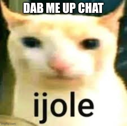 ijole | DAB ME UP CHAT | image tagged in ijole | made w/ Imgflip meme maker