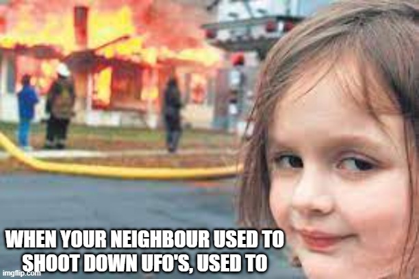 burn house shoot down ufo | WHEN YOUR NEIGHBOUR USED TO
SHOOT DOWN UFO'S, USED TO | made w/ Imgflip meme maker