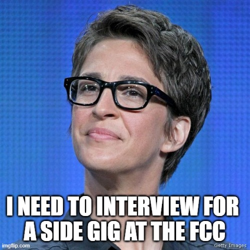 The Federal Communications Commission could use a leader experienced in communications at MSNBC | I NEED TO INTERVIEW FOR 
A SIDE GIG AT THE FCC | image tagged in msnbc,fcc,communication,leadership,joe biden worries,government | made w/ Imgflip meme maker