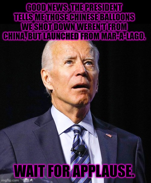 Nothing to see here. Move along. | GOOD NEWS. THE PRESIDENT TELLS ME THOSE CHINESE BALLOONS WE SHOT DOWN WEREN'T FROM CHINA, BUT LAUNCHED FROM MAR-A-LAGO. WAIT FOR APPLAUSE. | image tagged in joe biden,nothing to see here,move along,chinese,balloons | made w/ Imgflip meme maker