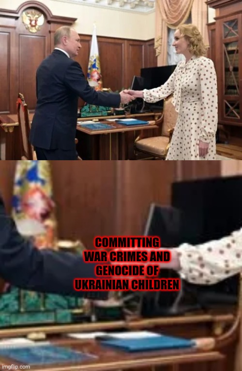 .... | COMMITTING WAR CRIMES AND GENOCIDE OF UKRAINIAN CHILDREN | image tagged in putin,maria lvova-belova,russia,ukraine,war crimes,deportation | made w/ Imgflip meme maker