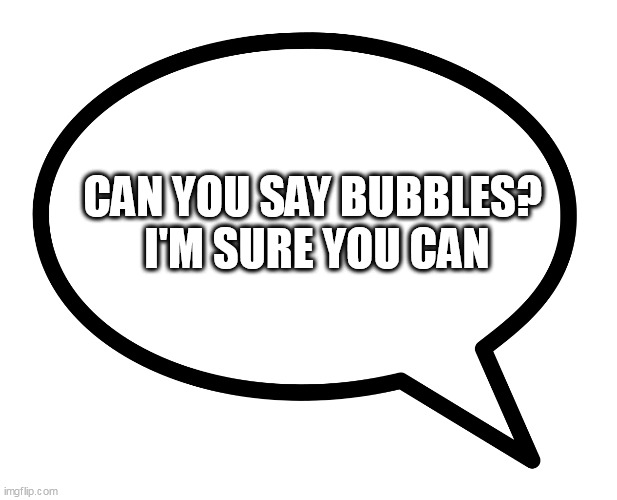 speech bubble transparent | CAN YOU SAY BUBBLES? 
I'M SURE YOU CAN | image tagged in speech bubble transparent | made w/ Imgflip meme maker