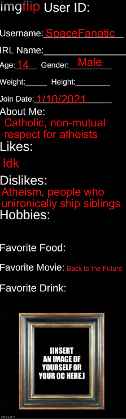 imgflip ID Card | SpaceFanatic; Male; 14; 1/10/2021; Catholic, non-mutual respect for atheists; Idk; Atheism, people who unironically ship siblings; Back to the Future | image tagged in imgflip id card | made w/ Imgflip meme maker