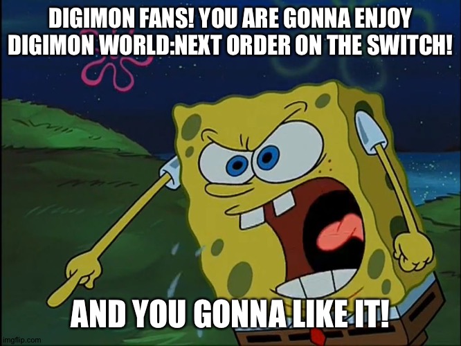 YOU ARE GONNA LIKE IT! | DIGIMON FANS! YOU ARE GONNA ENJOY DIGIMON WORLD:NEXT ORDER ON THE SWITCH! AND YOU GONNA LIKE IT! | image tagged in you are gonna like it | made w/ Imgflip meme maker