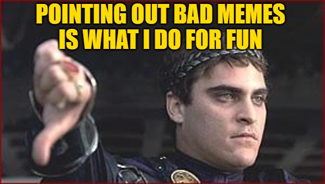 Thumbs down | POINTING OUT BAD MEMES
IS WHAT I DO FOR FUN | image tagged in thumbs down | made w/ Imgflip meme maker