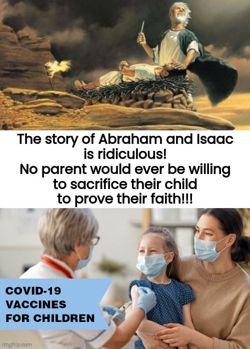 Prove your faith in the almighty | The story of Abraham and Isaac
is ridiculous!
No parent would ever be willing
to sacrifice their child
to prove their faith!!! | image tagged in abraham and isaac,vaccines,covid,faith | made w/ Imgflip meme maker