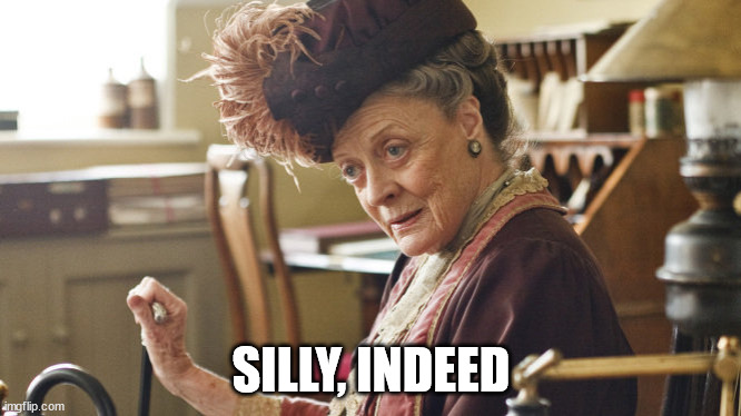 Maggie Smith Silly String | SILLY, INDEED | image tagged in maggie smith silly string | made w/ Imgflip meme maker