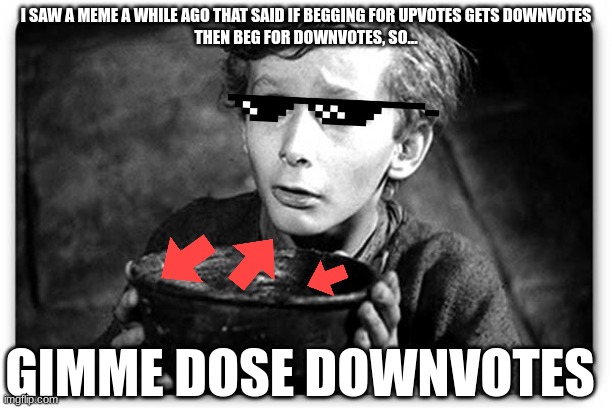 I am a genius | I SAW A MEME A WHILE AGO THAT SAID IF BEGGING FOR UPVOTES GETS DOWNVOTES
THEN BEG FOR DOWNVOTES, SO... GIMME DOSE DOWNVOTES | image tagged in beggar,memes | made w/ Imgflip meme maker