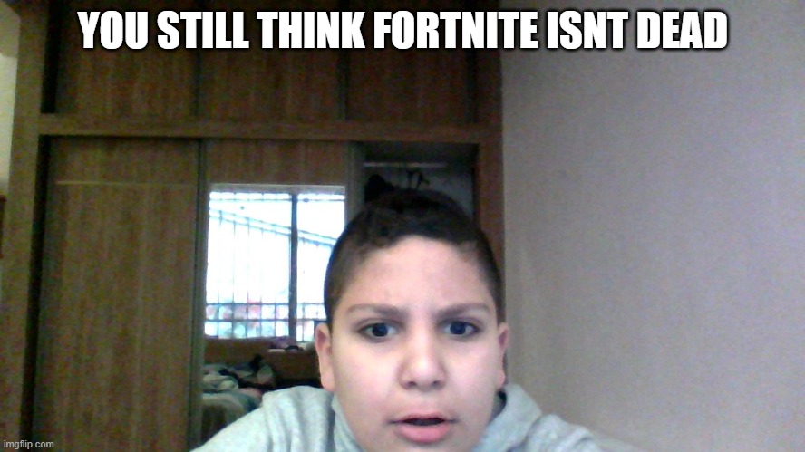 qais disapproves | YOU STILL THINK FORTNITE ISNT DEAD | image tagged in qais disapproves | made w/ Imgflip meme maker