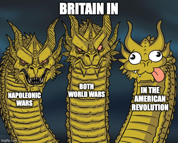 British Military History | BRITAIN IN; BOTH WORLD WARS; IN THE AMERICAN REVOLUTION; NAPOLEONIC WARS | image tagged in three-headed dragon | made w/ Imgflip meme maker