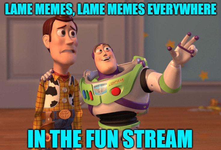 X, X Everywhere Meme | LAME MEMES, LAME MEMES EVERYWHERE IN THE FUN STREAM | image tagged in memes,x x everywhere | made w/ Imgflip meme maker