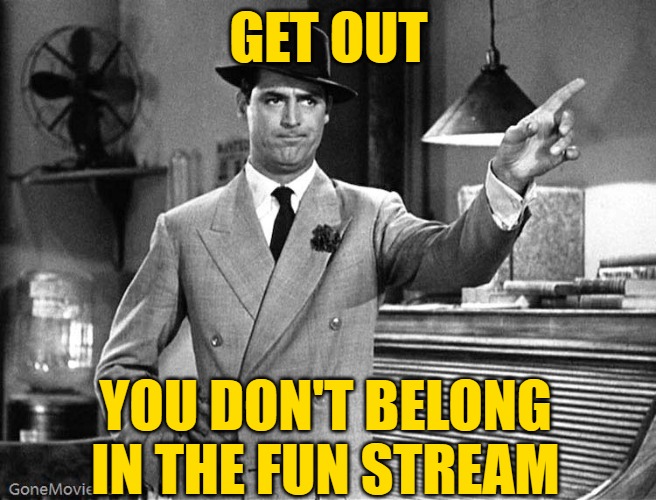 Get Out | GET OUT YOU DON'T BELONG IN THE FUN STREAM | image tagged in get out | made w/ Imgflip meme maker