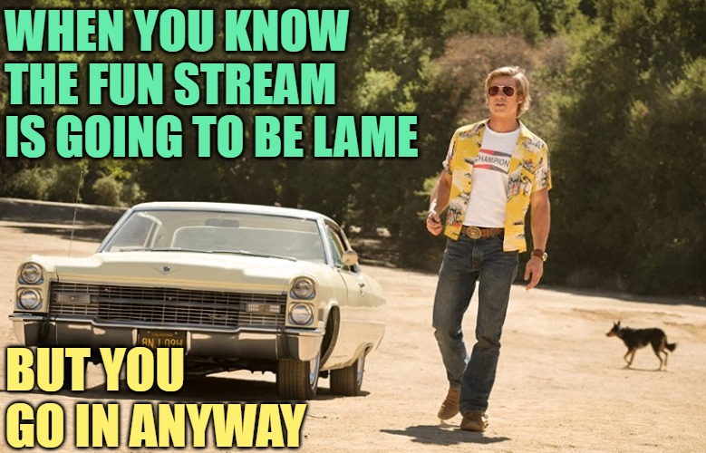 Once Upon a Time...On Imgflip | WHEN YOU KNOW THE FUN STREAM IS GOING TO BE LAME; BUT YOU GO IN ANYWAY | image tagged in brad pitt once upon a time in hollywood,fun stream,imgflip,funny memes,humor,so true | made w/ Imgflip meme maker