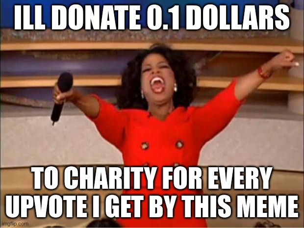 i will | ILL DONATE 0.1 DOLLARS; TO CHARITY FOR EVERY UPVOTE I GET BY THIS MEME | image tagged in memes | made w/ Imgflip meme maker