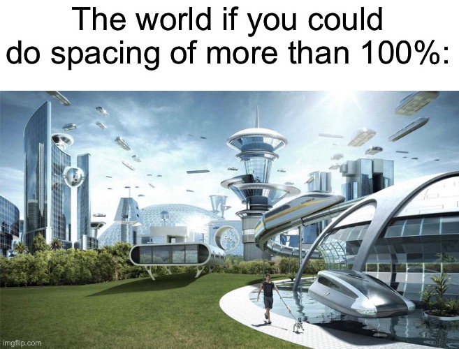 Why can’t we do this | The world if you could do spacing of more than 100%: | image tagged in the future world if,memess,memes | made w/ Imgflip meme maker