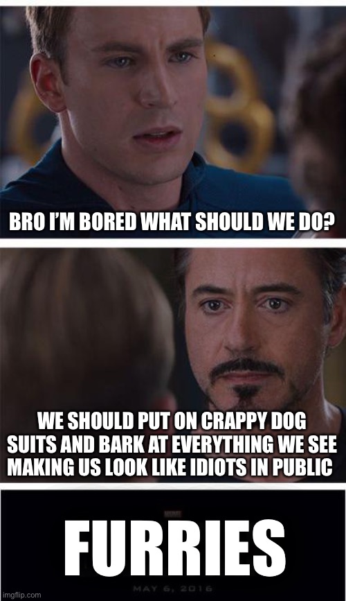 How furries were made | BRO I’M BORED WHAT SHOULD WE DO? WE SHOULD PUT ON CRAPPY DOG SUITS AND BARK AT EVERYTHING WE SEE MAKING US LOOK LIKE IDIOTS IN PUBLIC; FURRIES | image tagged in memes,marvel civil war 1 | made w/ Imgflip meme maker