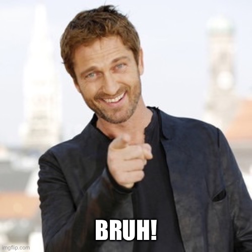 Gerard butler it's Friday  | BRUH! | image tagged in gerard butler it's friday | made w/ Imgflip meme maker