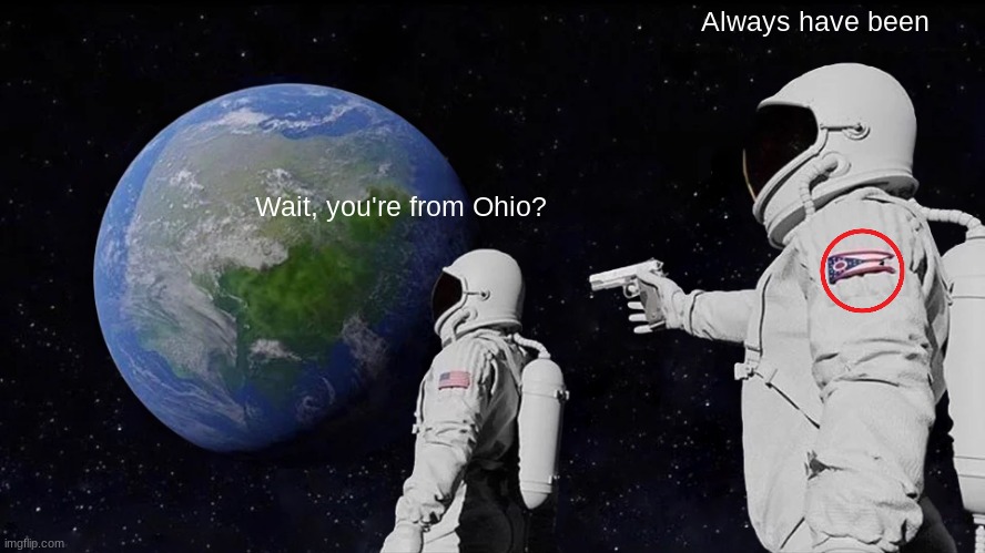 Not an Ohio joke | Always have been; Wait, you're from Ohio? | image tagged in memes,always has been | made w/ Imgflip meme maker